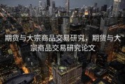 期货与大宗商品交易研究，期货与大宗商品交易研究论文