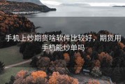 手机上炒期货啥软件比较好，期货用手机能炒单吗