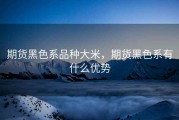 期货黑色系品种大米，期货黑色系有什么优势