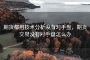 期货都用技术分析没有对手盘，期货交易没有对手盘怎么办