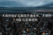 大商所铁矿石期货开通条件，大商所铁矿石交易规则