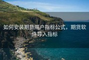 如何安装期货用户指标公式，期货软件导入指标