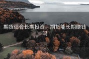 期货适合长期投资，期货能长期赚钱吗
