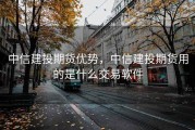 中信建投期货优势，中信建投期货用的是什么交易软件