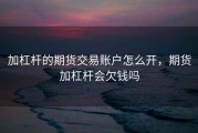 加杠杆的期货交易账户怎么开，期货加杠杆会欠钱吗