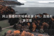 网上直播期货喊单是骗子吗，直播期货交易