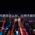 比特币期货怎么炒，比特币期货炒作故事