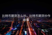 比特币期货怎么炒，比特币期货炒作故事