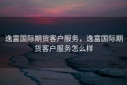 逸富国际期货客户服务，逸富国际期货客户服务怎么样