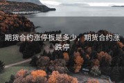 期货合约涨停板是多少，期货合约涨跌停