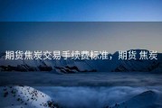 期货焦炭交易手续费标准，期货 焦炭