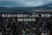 美元跌对中国期货什么影响，美元跌对期货的影响