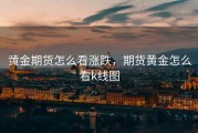 黄金期货怎么看涨跌，期货黄金怎么看k线图