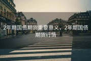 2年期国债期货重要意义，2年期国债期货行情
