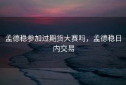 孟德稳参加过期货大赛吗，孟德稳日内交易