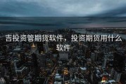 吉投资管期货软件，投资期货用什么软件