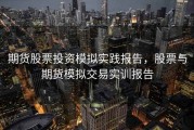 期货股票投资模拟实践报告，股票与期货模拟交易实训报告