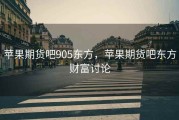 苹果期货吧905东方，苹果期货吧东方财富讨论