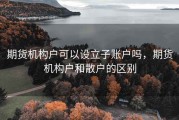 期货机构户可以设立子账户吗，期货机构户和散户的区别
