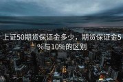 上证50期货保证金多少，期货保证金5%与10%的区别