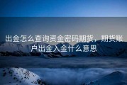 出金怎么查询资金密码期货，期货账户出金入金什么意思