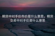 期货中对手价市价是什么意思，期货交易中对手价是什么意思