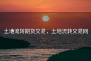 土地流转期货交易，土地流转交易网