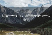 期货一天赚1%，期货一天赚3%什么水平