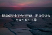 期货保证金平仓归还吗，期货保证金亏完平仓平不掉