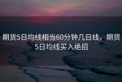 期货5日均线相当60分钟几日线，期货5日均线买入绝招
