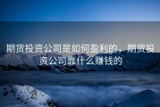 期货投资公司是如何盈利的，期货投资公司靠什么赚钱的
