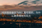 期货隔夜做空为什么是亏损的，为什么期货隔夜风险大