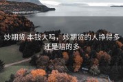 炒期货 本钱大吗，炒期货的人挣得多还是赔的多