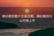 棉纱期货散户交易日期，棉纱期货什么时候上市