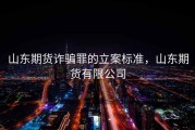 山东期货诈骗罪的立案标准，山东期货有限公司