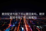 期货配资亏损了可以要回来吗，期货配资亏钱了可以报案吗