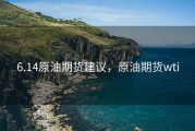 6.14原油期货建议，原油期货wti