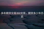 多年期货交易360文库，期货多少年历史