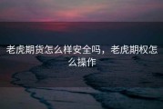 老虎期货怎么样安全吗，老虎期权怎么操作
