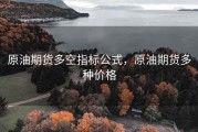 原油期货多空指标公式，原油期货多种价格