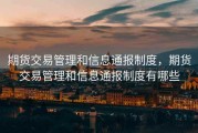 期货交易管理和信息通报制度，期货交易管理和信息通报制度有哪些