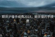 期货沪镍手续费2018，期货镍的手续费