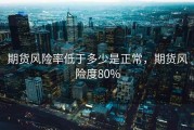 期货风险率低于多少是正常，期货风险度80%
