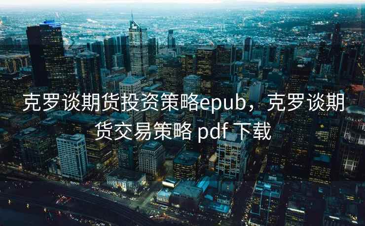 克罗谈期货投资策略epub，克罗谈期货交易策略 pdf 下载