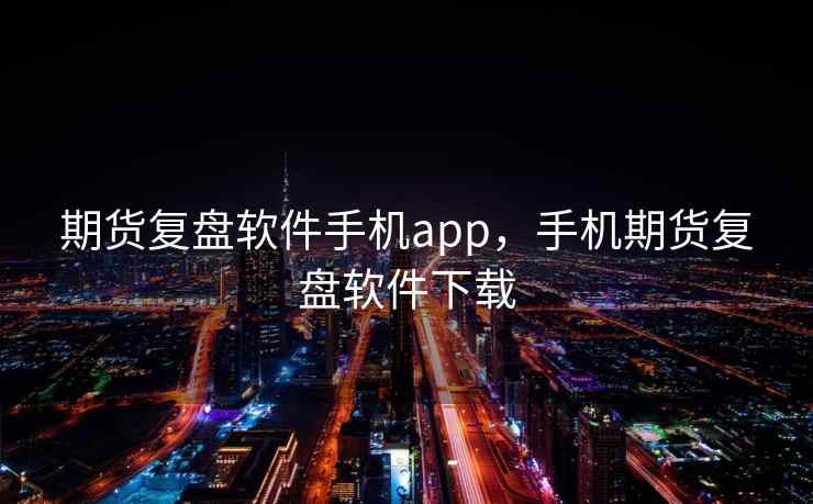 期货复盘软件手机app,手机期货复盘软件下载 期货复盘软件手机app,手机期货复盘软件下载