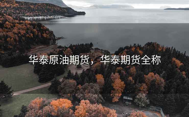 华泰原油期货,华泰期货全称 华泰原油期货,华泰期货全称