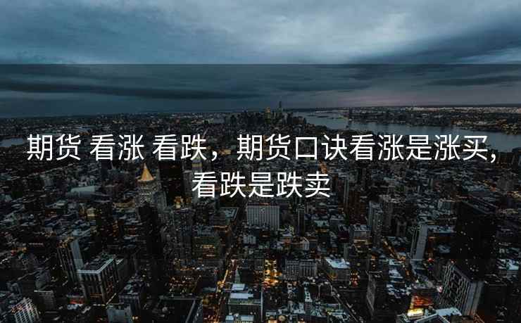 期货 看涨 看跌，期货口诀看涨是涨买,看跌是跌卖