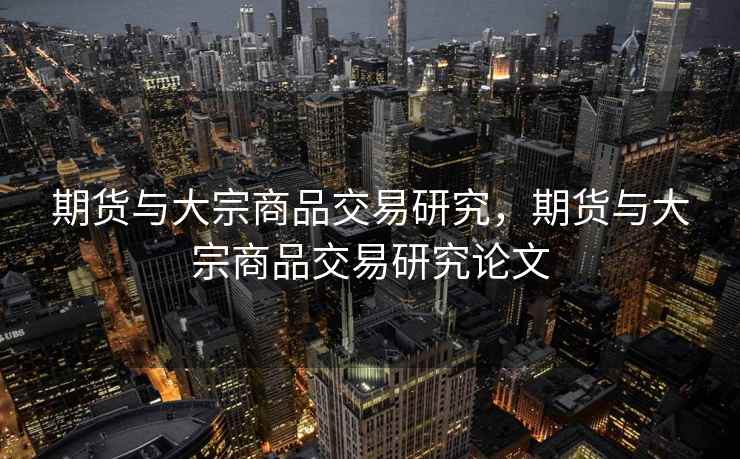 期货与大宗商品交易研究,期货与大宗商品交易研究论文 期货与大宗商品交易研究,期货与大宗商品交易研究论文