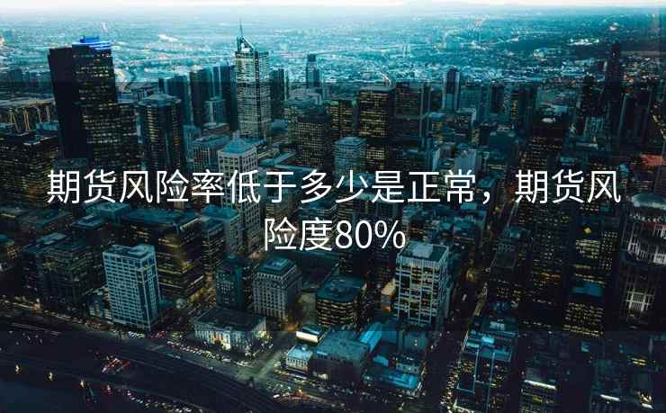 期货风险率低于多少是正常，期货风险度80%