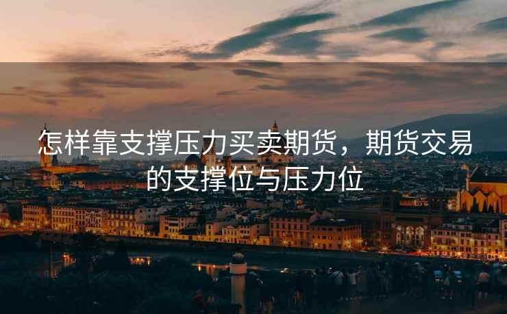 怎样靠支撑压力买卖期货，期货交易的支撑位与压力位